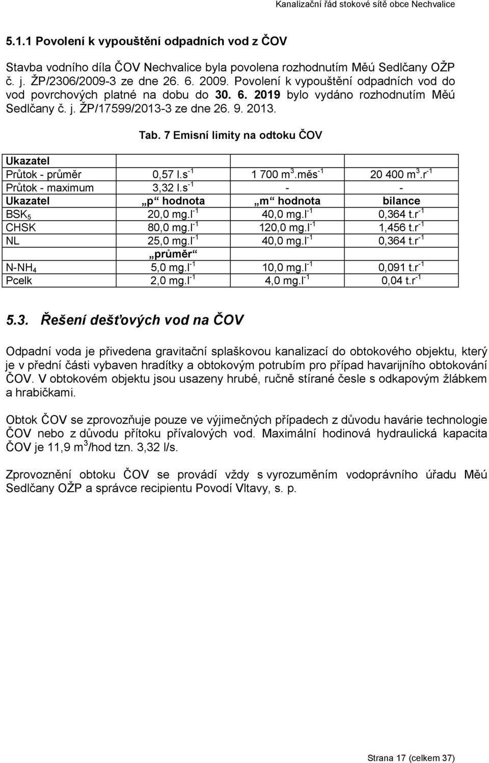 7 Emisní limity na odtoku ČOV Ukazatel Průtok - průměr 0,57 l.s -1 1 700 m 3.měs -1 20 400 m 3.r -1 Průtok - maximum 3,32 l.s -1 - - Ukazatel p hodnota m hodnota bilance BSK 5 20,0 mg.l -1 40,0 mg.