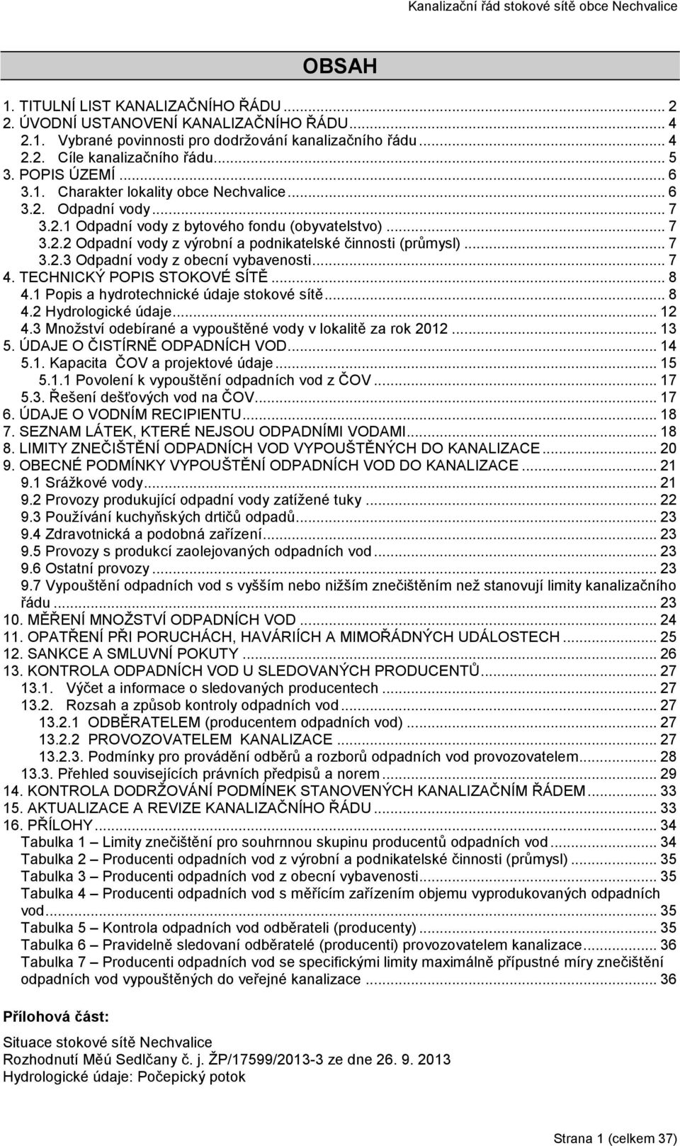 .. 7 3.2.3 Odpadní vody z obecní vybavenosti... 7 4. TECHNICKÝ POPIS STOKOVÉ SÍTĚ... 8 4.1 Popis a hydrotechnické údaje stokové sítě... 8 4.2 Hydrologické údaje... 12 4.