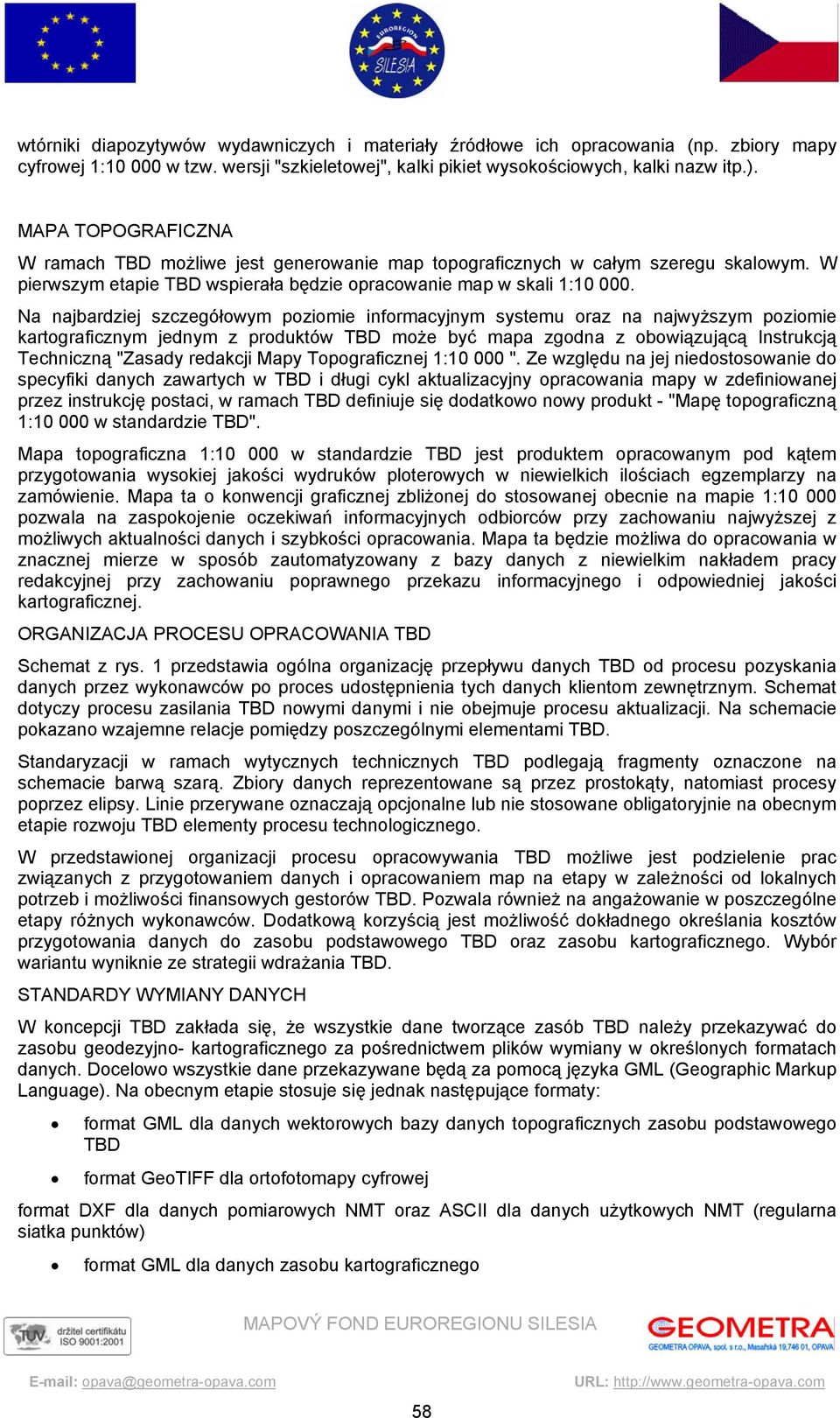 Na najbardziej szczegółowym poziomie informacyjnym systemu oraz na najwyższym poziomie kartograficznym jednym z produktów TBD może być mapa zgodna z obowiązującą Instrukcją Techniczną "Zasady