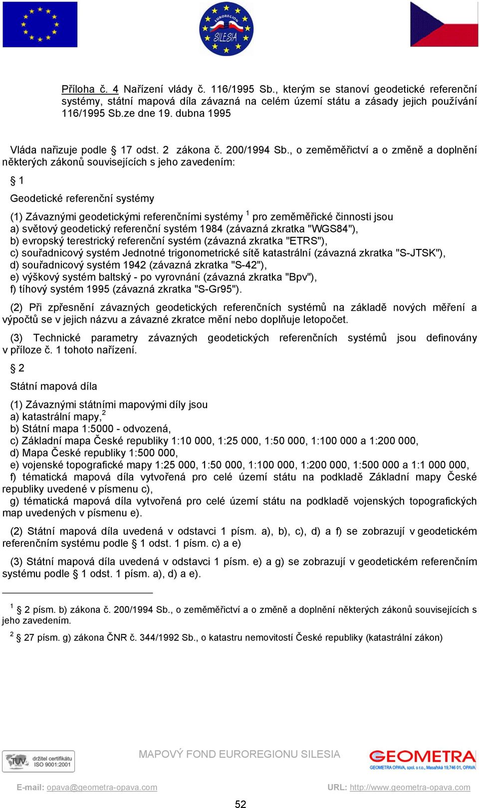 , o zeměměřictví a o změně a doplnění některých zákonů souvisejících s jeho zavedením: 1 Geodetické referenční systémy (1) Závaznými geodetickými referenčními systémy 1 pro zeměměřické činnosti jsou