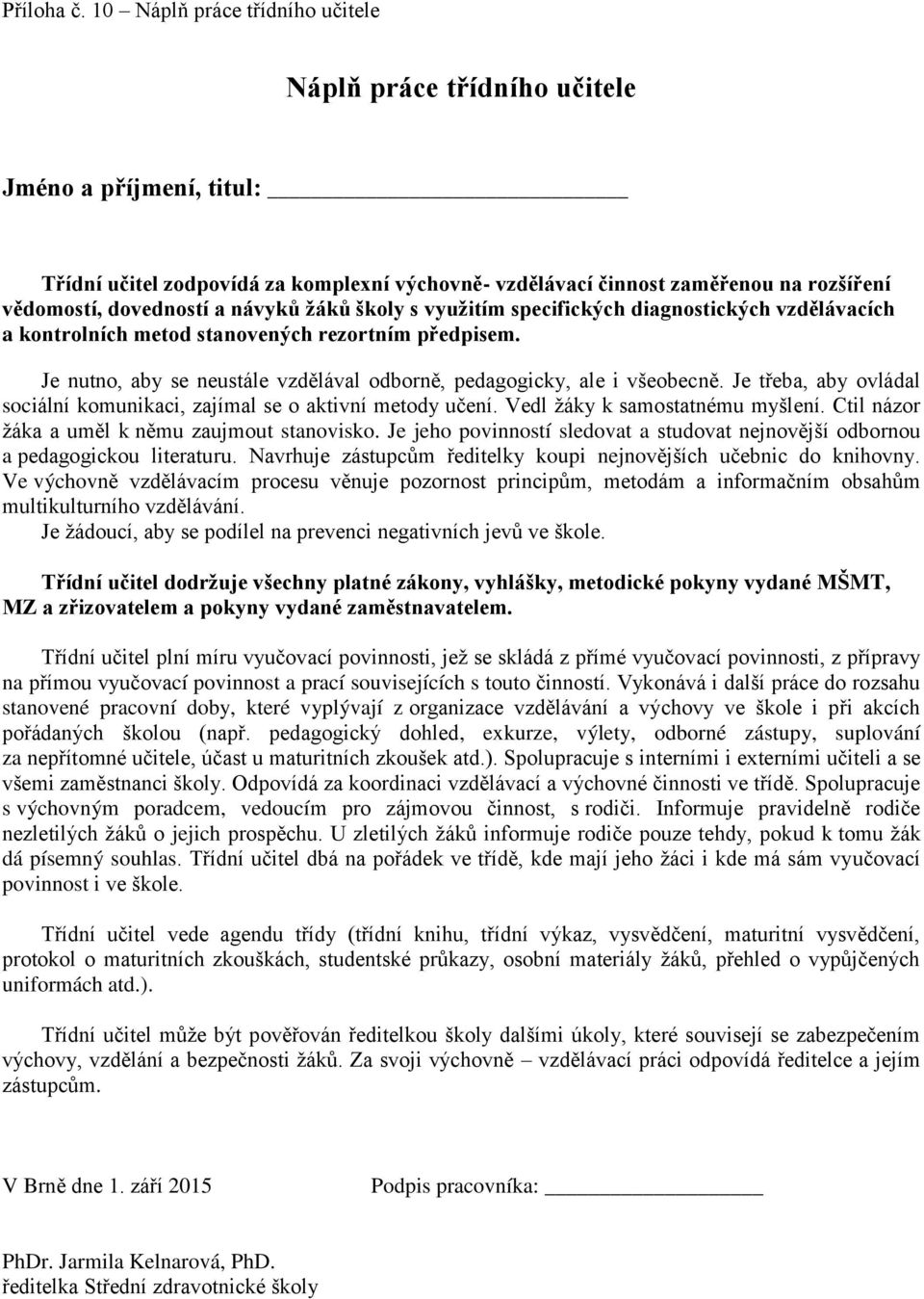 návyků ţáků školy s vyuţitím specifických diagnostických vzdělávacích a kontrolních metod stanovených rezortním předpisem. Je nutno, aby se neustále vzdělával odborně, pedagogicky, ale i všeobecně.