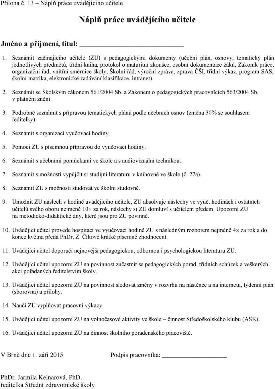 práce, organizační řád, vnitřní směrnice školy, Školní řád, výroční zpráva, zpráva ČŠI, třídní výkaz, program SAS, školní matrika, elektronické zadávání klasifikace, intranet). 2.