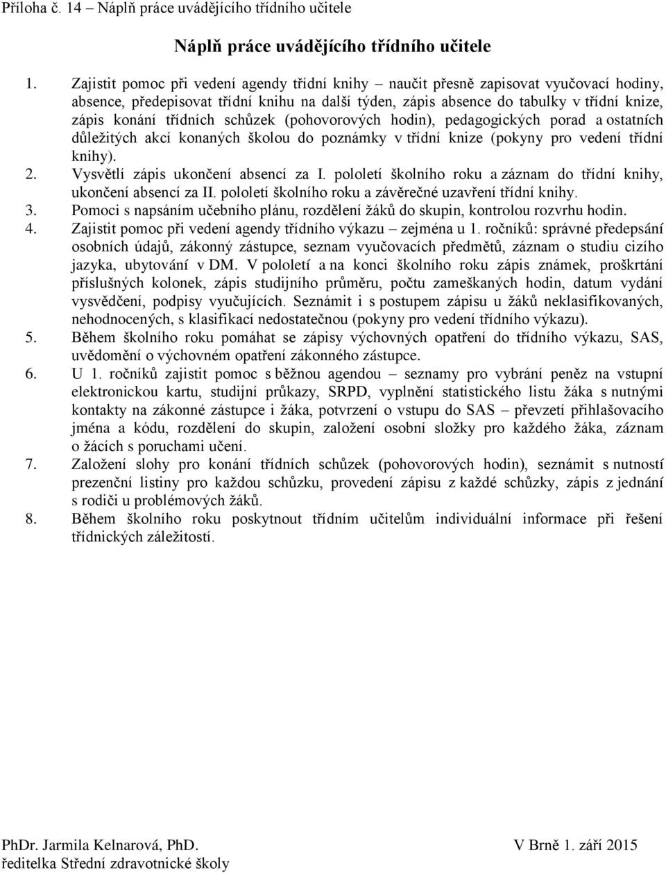 třídních schůzek (pohovorových hodin), pedagogických porad a ostatních důleţitých akcí konaných školou do poznámky v třídní knize (pokyny pro vedení třídní knihy). 2.