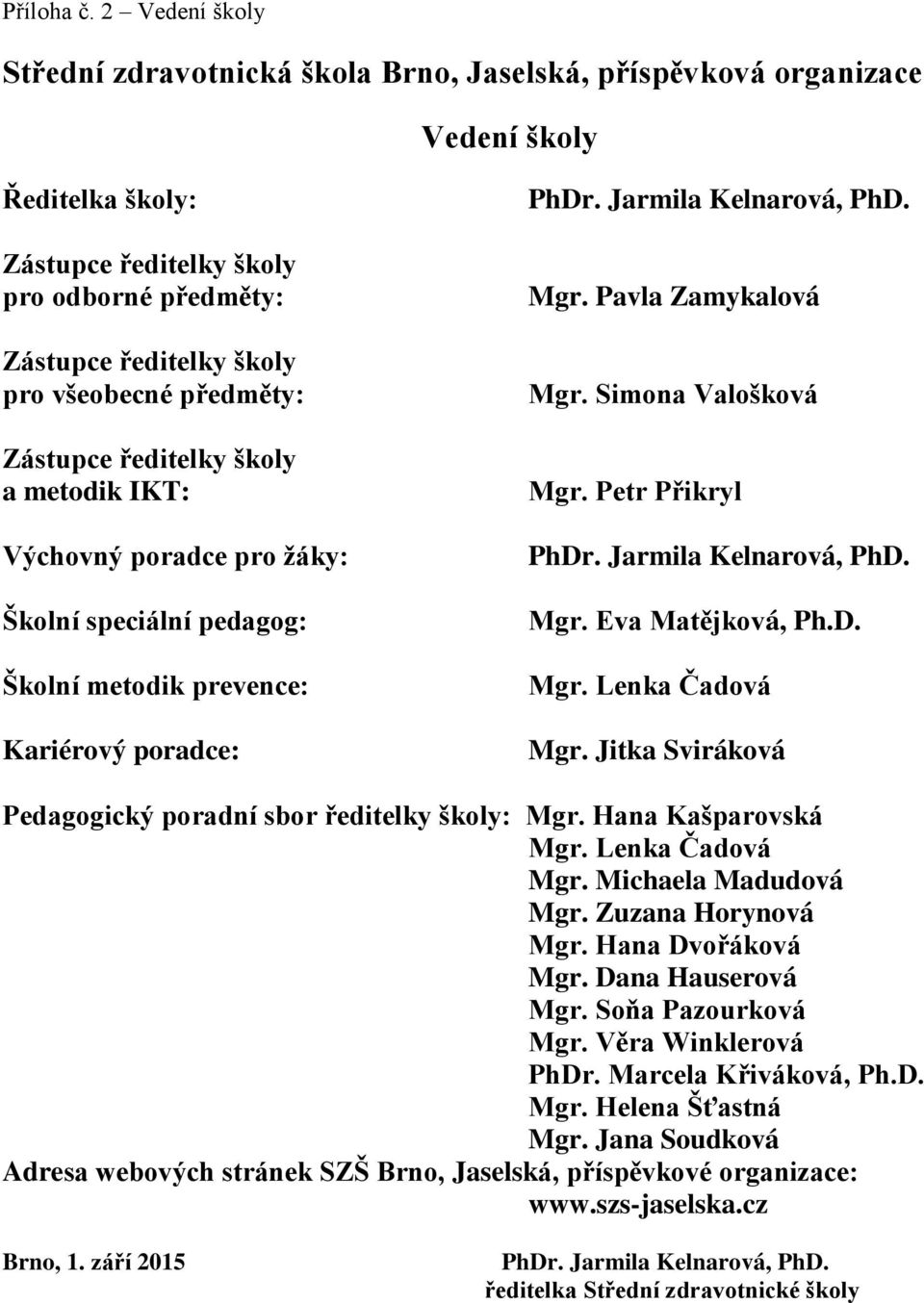 předměty: Zástupce ředitelky školy a metodik IKT: Výchovný poradce pro ţáky: Školní speciální pedagog: Školní metodik prevence: Kariérový poradce: PhDr. Jarmila Kelnarová, PhD. Mgr.