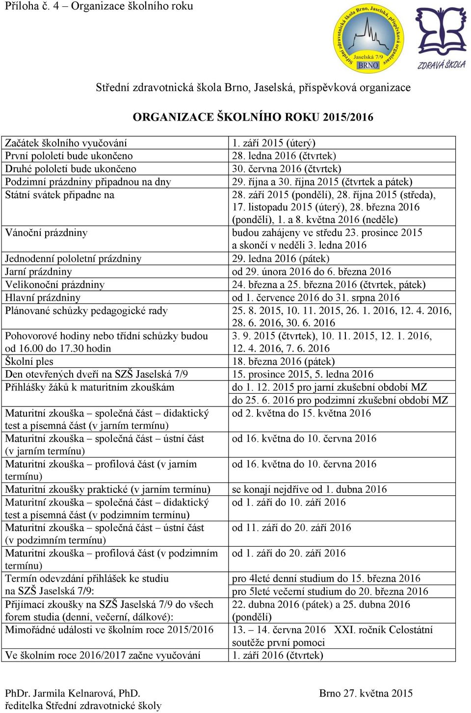 října 2015 (čtvrtek a pátek) Státní svátek připadne na 28. září 2015 (pondělí), 28. října 2015 (středa), 17. listopadu 2015 (úterý), 28. března 2016 (pondělí), 1. a 8.