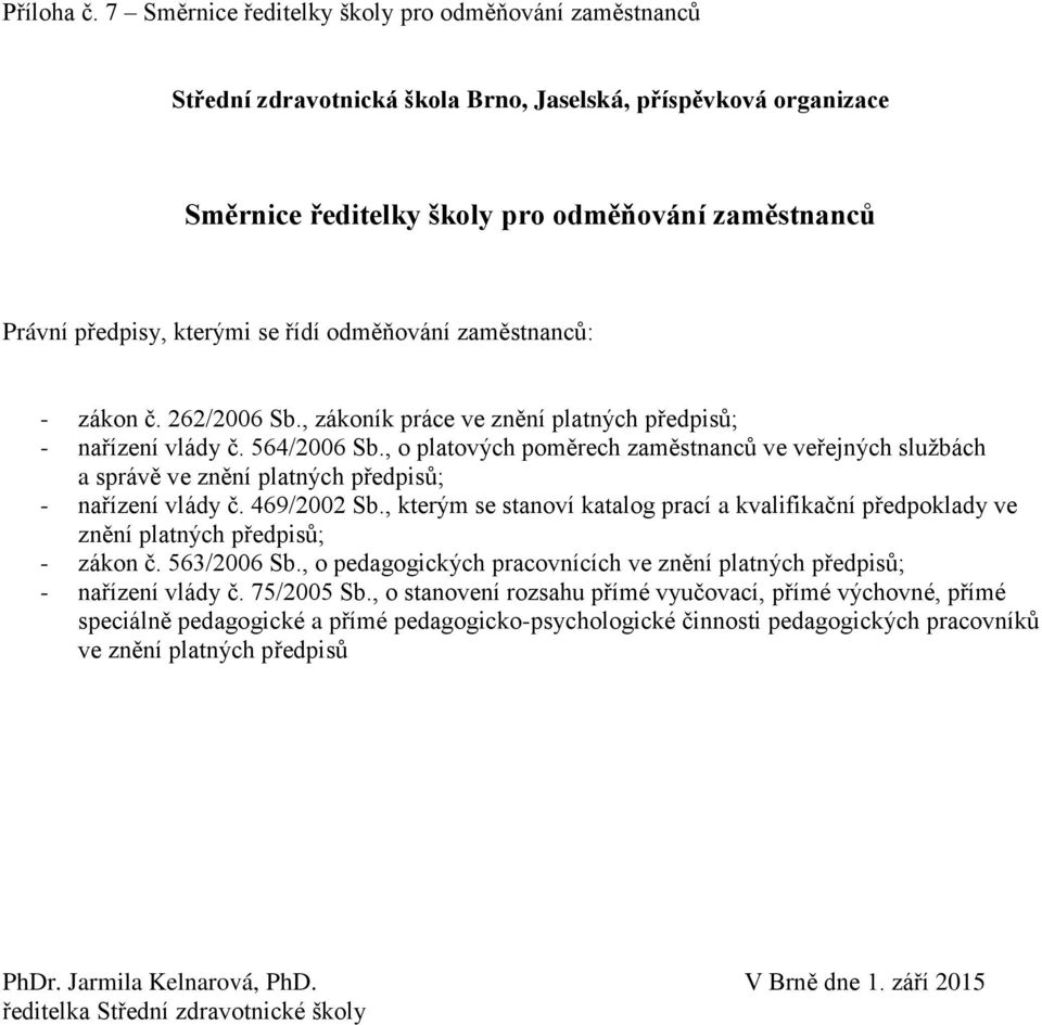 řídí odměňování zaměstnanců: - zákon č. 262/2006 Sb., zákoník práce ve znění platných předpisů; - nařízení vlády č. 564/2006 Sb.