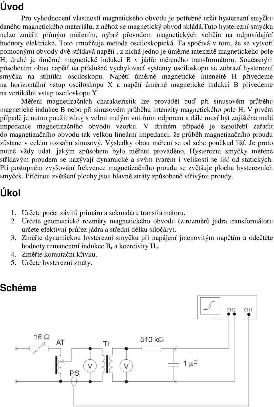 Ta spočívá v tom, že se vytvoří pomocnými obvody dvě střídavá napětí, z nichž jedno je úměrné intenzitě magnetického pole H, druhé je úměrné magnetické indukci B v jádře měřeného transformátoru.