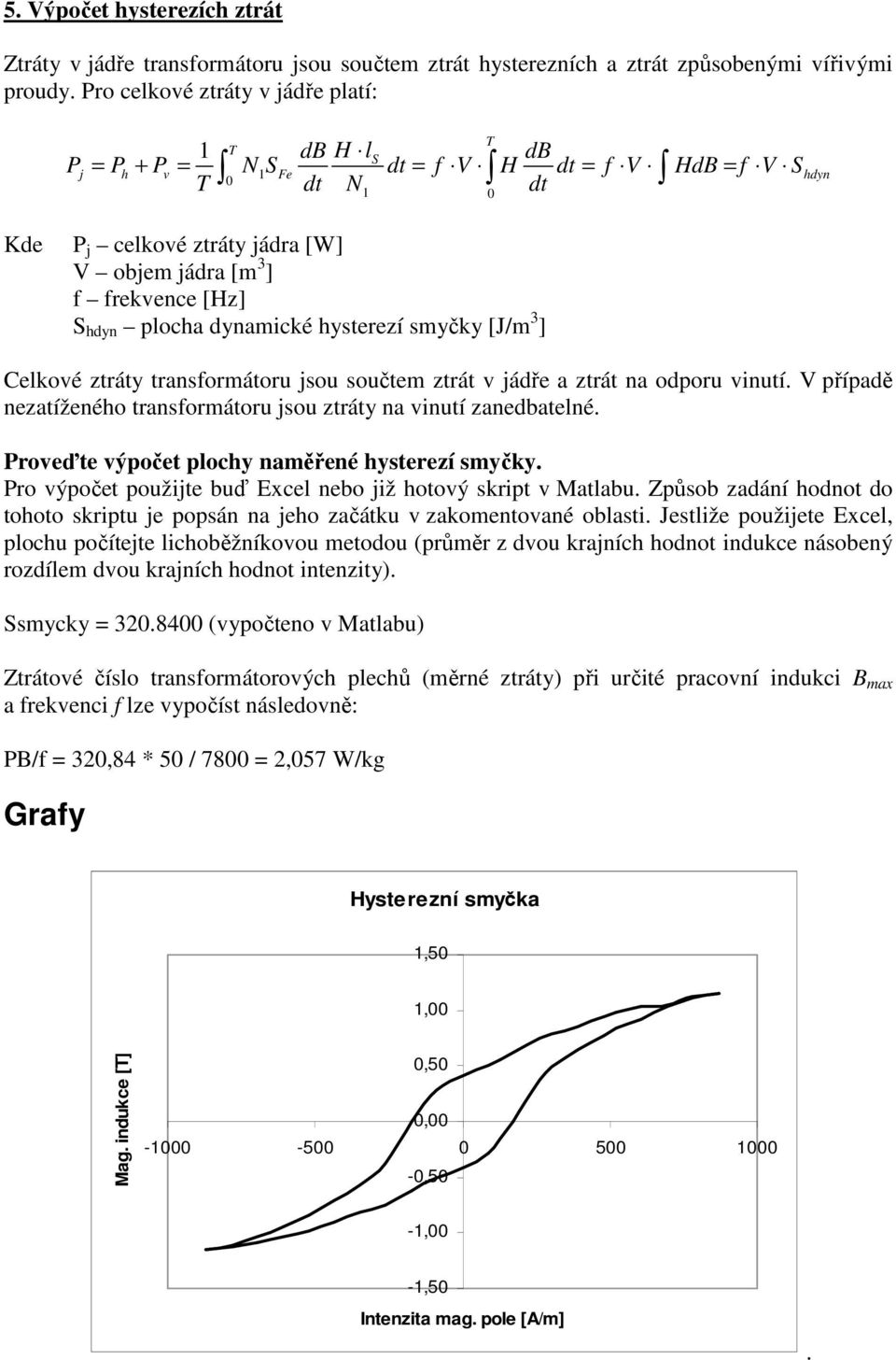 dynamické hysterezí smyčky [J/m 3 ] Celkové ztráty transformátoru jsou součtem ztrát v jádře a ztrát na odporu vinutí. V případě nezatíženého transformátoru jsou ztráty na vinutí zanedbatelné.