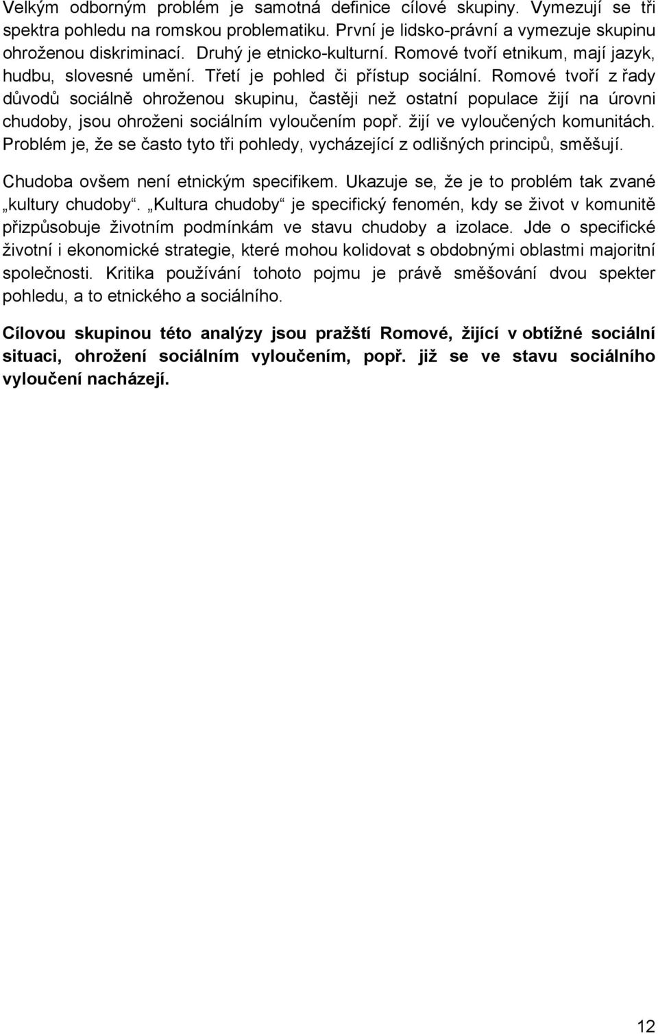 Romové tvoří z řady důvodů sociálně ohroženou skupinu, častěji než ostatní populace žijí na úrovni chudoby, jsou ohroženi sociálním vyloučením popř. žijí ve vyloučených komunitách.