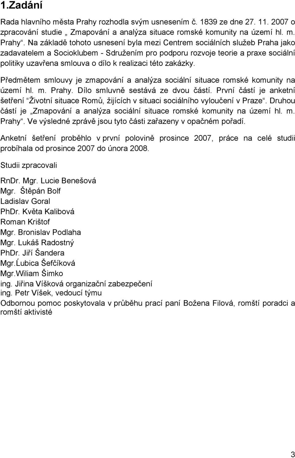Na základě tohoto usnesení byla mezi Centrem sociálních služeb Praha jako zadavatelem a Socioklubem - Sdružením pro podporu rozvoje teorie a praxe sociální politiky uzavřena smlouva o dílo k