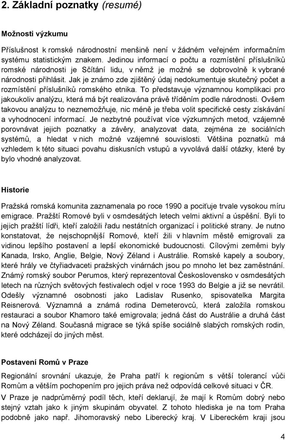 Jak je známo zde zjištěný údaj nedokumentuje skutečný počet a rozmístění příslušníků romského etnika.