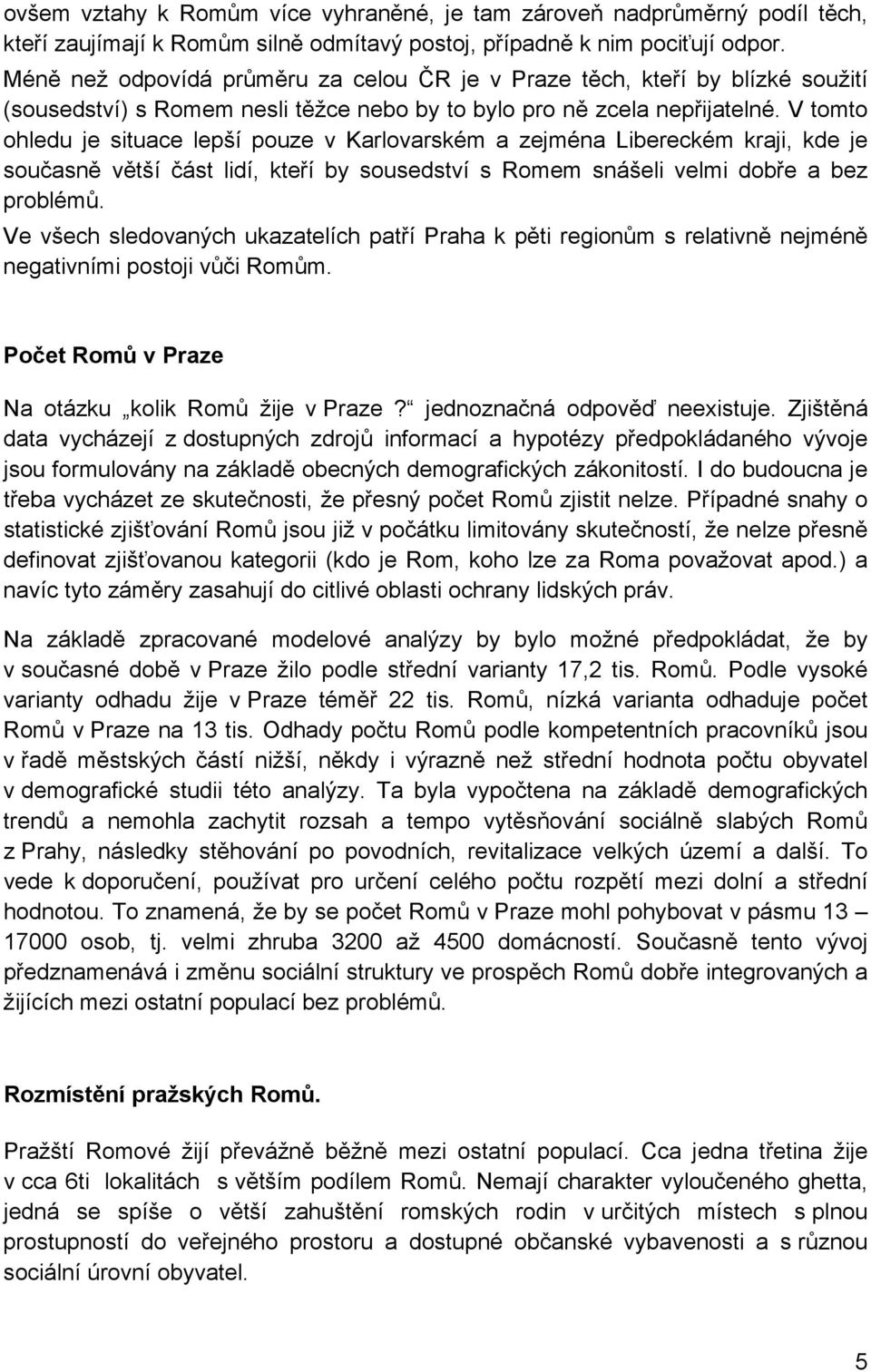 V tomto ohledu je situace lepší pouze v Karlovarském a zejména Libereckém kraji, kde je současně větší část lidí, kteří by sousedství s Romem snášeli velmi dobře a bez problémů.