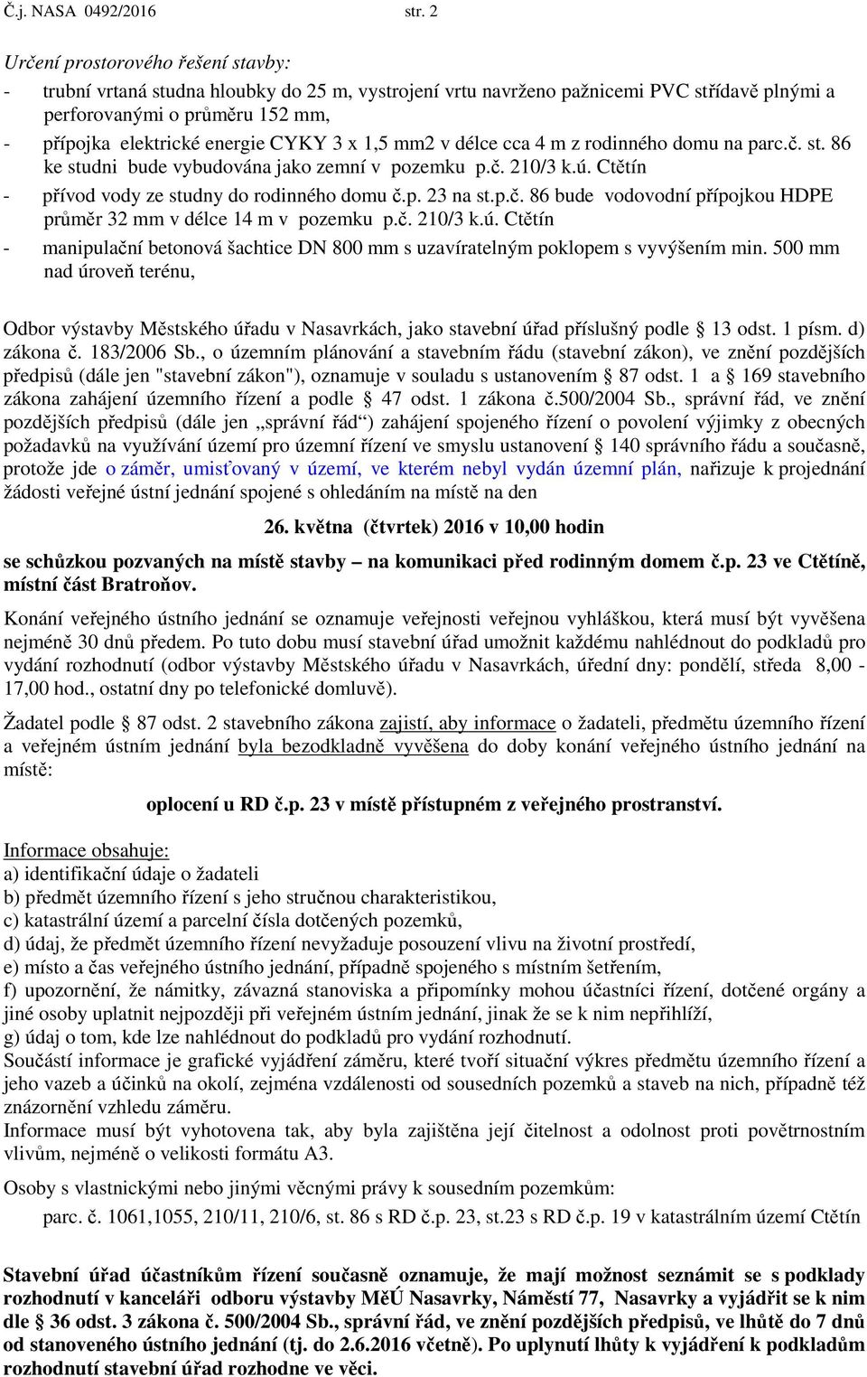 CYKY 3 x 1,5 mm2 v délce cca 4 m z rodinného domu na parc.č. st. 86 ke studni bude vybudována jako zemní v pozemku p.č. 210/3 k.ú. Ctětín - přívod vody ze studny do rodinného domu č.p. 23 na st.p.č. 86 bude vodovodní přípojkou HDPE průměr 32 mm v délce 14 m v pozemku p.