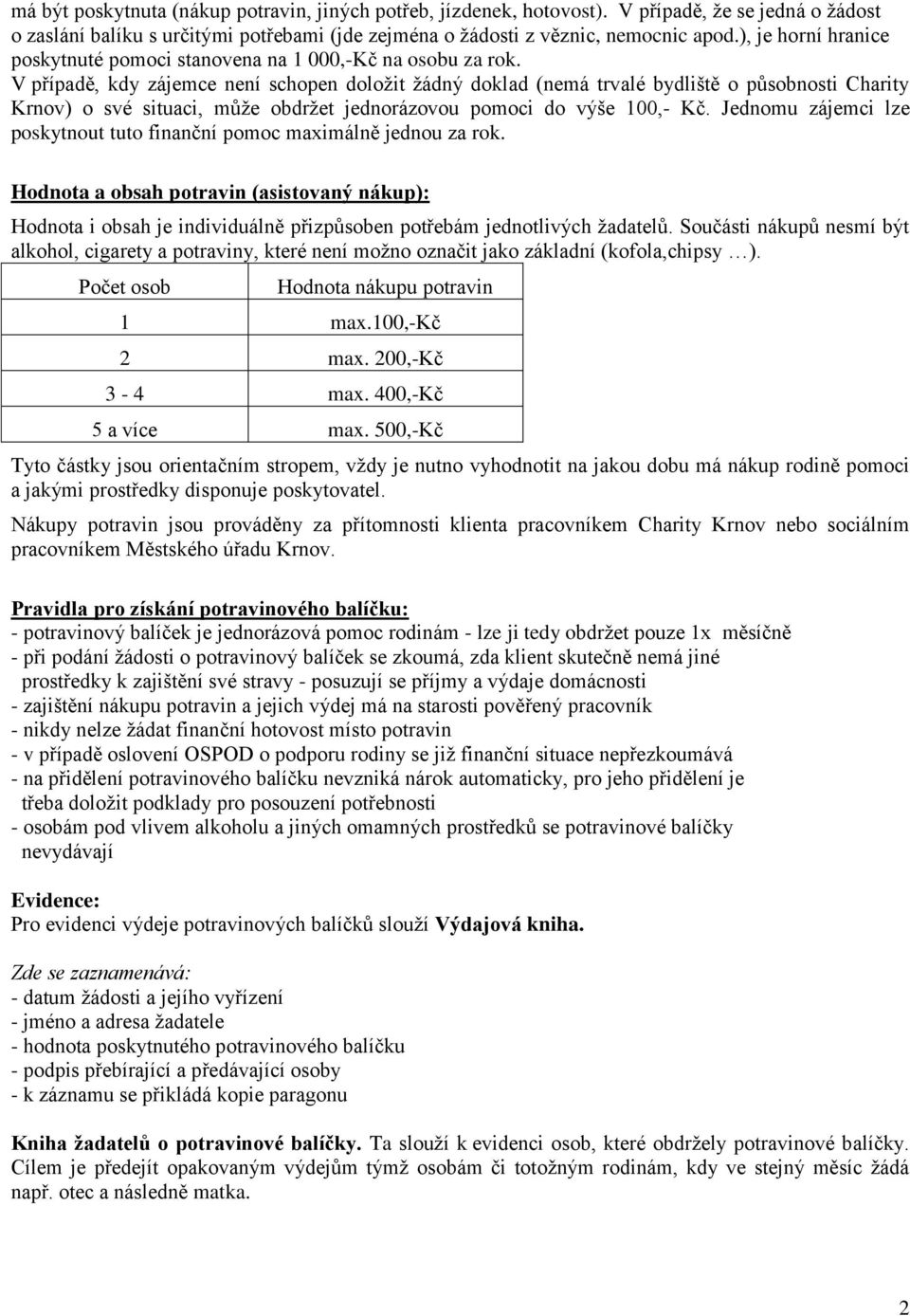 V případě, kdy zájemce není schopen doložit žádný doklad (nemá trvalé bydliště o působnosti Charity Krnov) o své situaci, může obdržet jednorázovou pomoci do výše 100,- Kč.