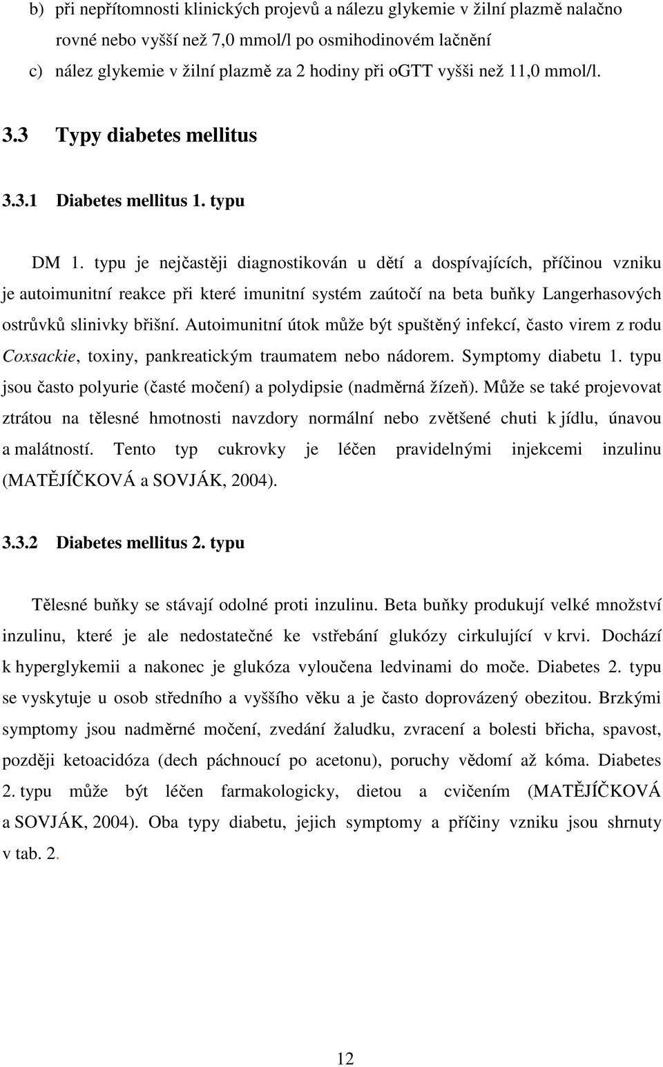 typu je nejčastěji diagnostikován u dětí a dospívajících, příčinou vzniku je autoimunitní reakce při které imunitní systém zaútočí na beta buňky Langerhasových ostrůvků slinivky břišní.