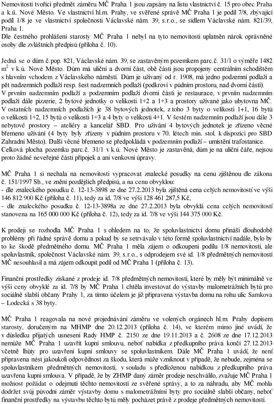 Jedná se o dům č.pop. 821, Václavské nám. 39, se zastavěným pozemkem parc.č. 31/1 o výměře 1482 m 2 v k.ú. Nové Město.