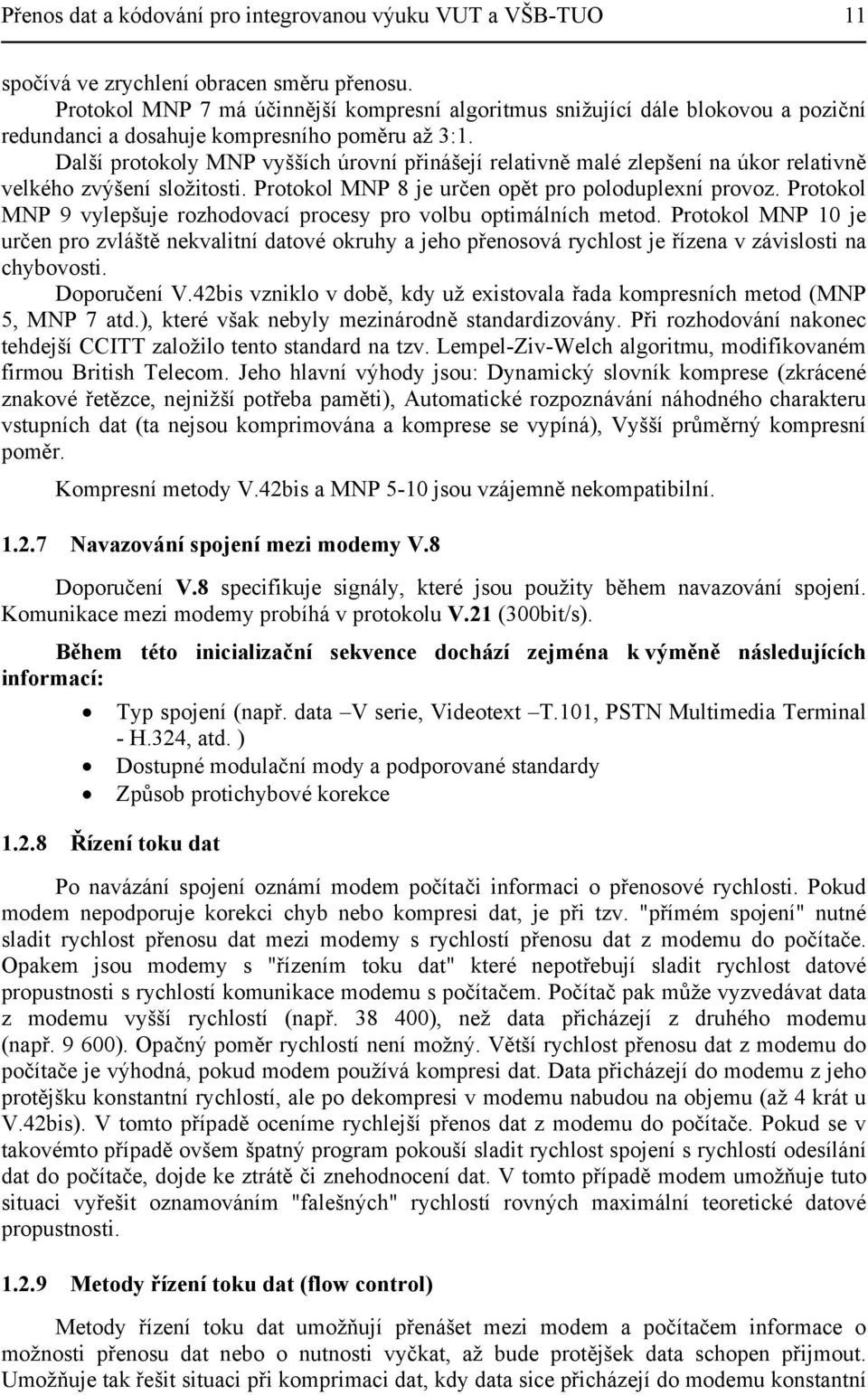 Další protokoly MNP vyšších úrovní přinášejí relativně malé zlepšení na úkor relativně velkého zvýšení složitosti. Protokol MNP 8 je určen opět pro poloduplexní provoz.