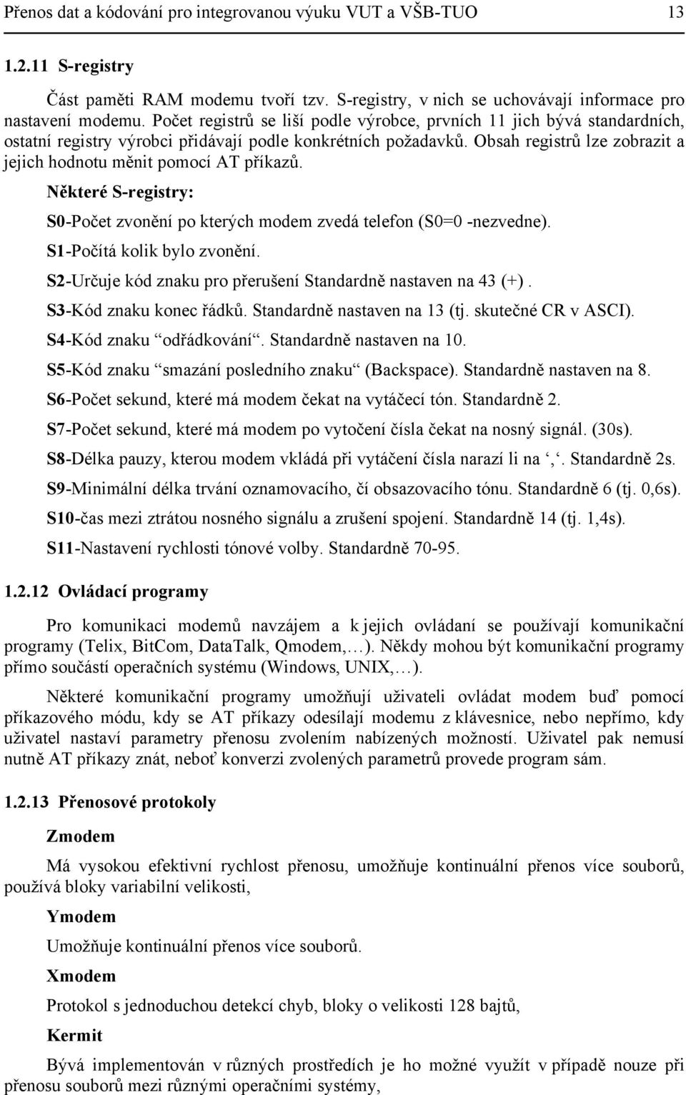 Obsah registrů lze zobrazit a jejich hodnotu měnit pomocí AT příkazů. Některé S-registry: S0-Počet zvonění po kterých modem zvedá telefon (S0=0 -nezvedne). S1-Počítá kolik bylo zvonění.