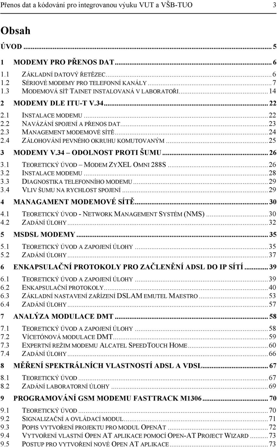 4 ZÁLOHOVÁNÍ PEVNÉHO OKRUHU KOMUTOVANÝM...25 3 MODEMY V.34 ODOLNOST PROTI ŠUMU... 26 3.1 TEORETICKÝ ÚVOD MODEM ZYXEL OMNI 288S...26 3.2 INSTALACE MODEMU...28 3.3 DIAGNOSTIKA TELEFONNÍHO MODEMU...29 3.