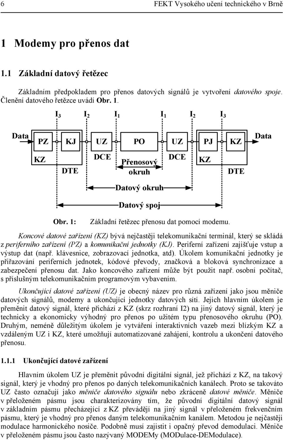 1: Základní řetězec přenosu dat pomocí modemu. Koncové datové zařízení (KZ) bývá nejčastěji telekomunikační terminál, který se skládá z periferního zařízení (PZ) a komunikační jednotky (KJ).