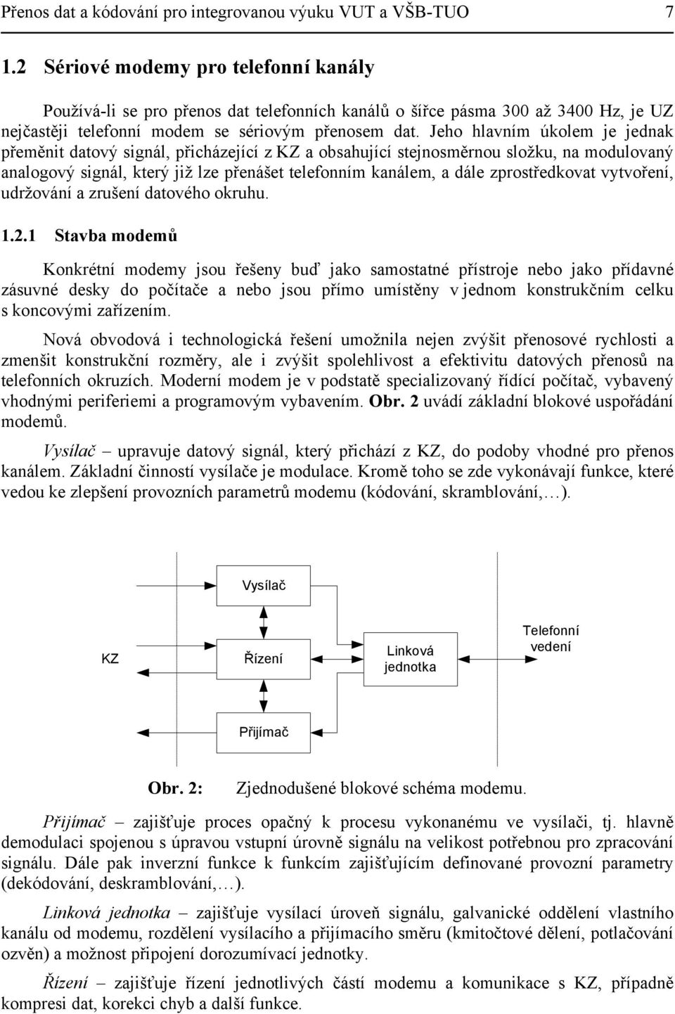 Jeho hlavním úkolem je jednak přeměnit datový signál, přicházející z KZ a obsahující stejnosměrnou složku, na modulovaný analogový signál, který již lze přenášet telefonním kanálem, a dále