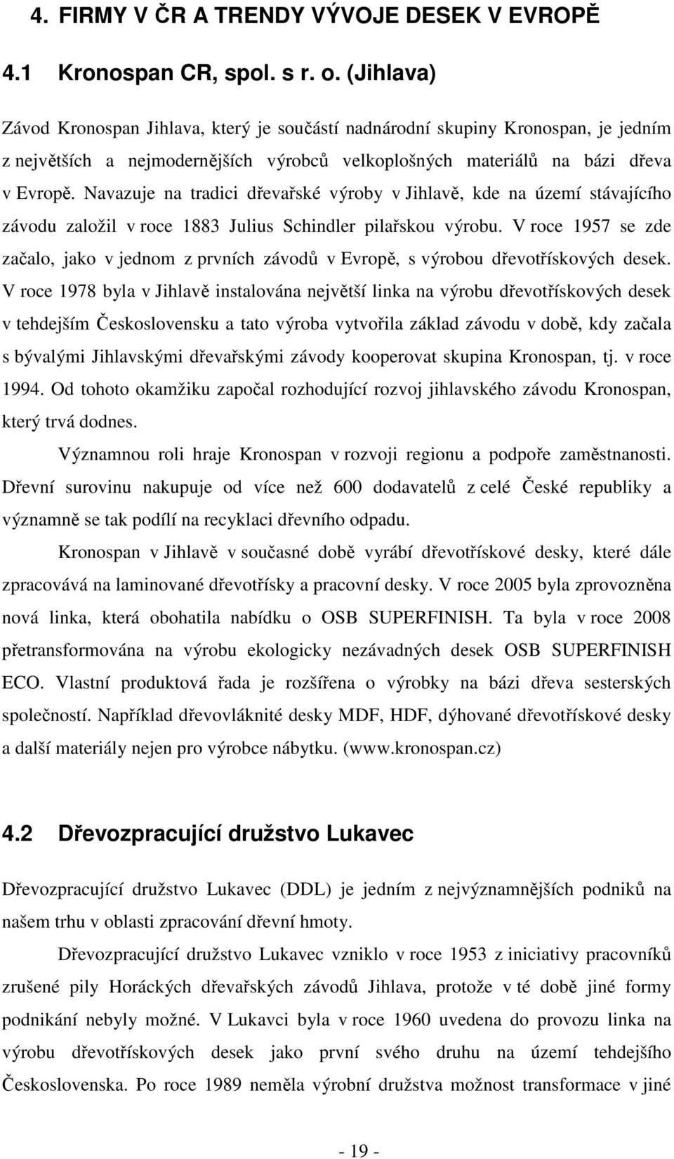 Navazuje na tradici dřevařské výroby v Jihlavě, kde na území stávajícího závodu založil v roce 1883 Julius Schindler pilařskou výrobu.
