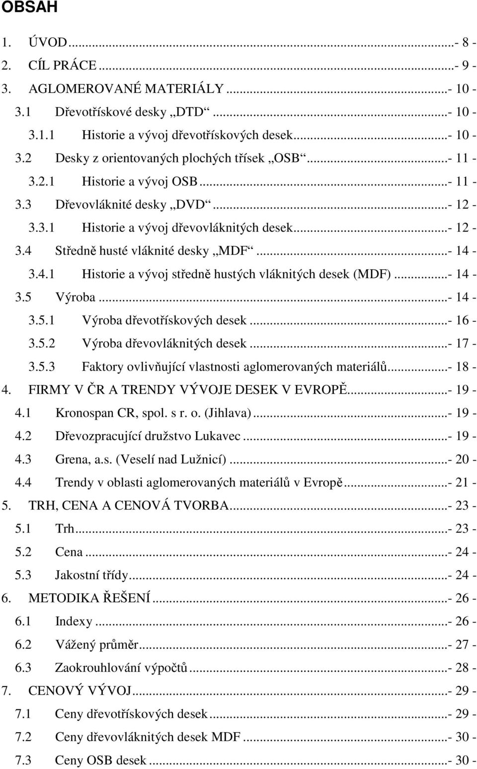 ..- 14-3.5 Výroba...- 14-3.5.1 Výroba dřevotřískových desek...- 16-3.5.2 Výroba dřevovláknitých desek...- 17-3.5.3 Faktory ovlivňující vlastnosti aglomerovaných materiálů...- 18-4.