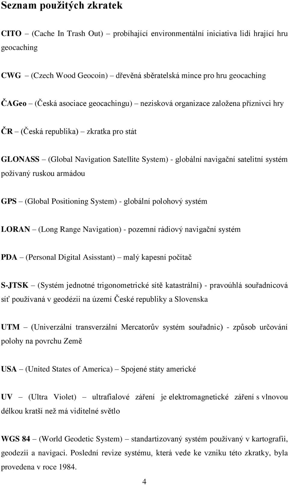 požívaný ruskou armádou GPS (Global Positioning System) - globální polohový systém LORAN (Long Range Navigation) - pozemní rádiový navigační systém PDA (Personal Digital Asisstant) malý kapesní