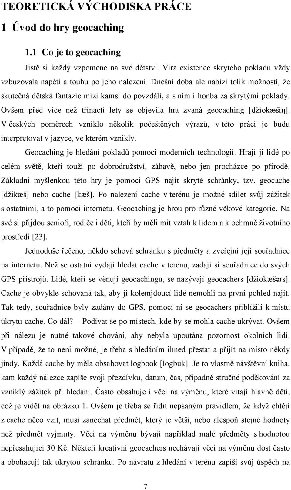 Ovšem před více než třinácti lety se objevila hra zvaná geocaching [džiokæšiŋ]. V českých poměrech vzniklo několik počeštěných výrazů, v této práci je budu interpretovat v jazyce, ve kterém vznikly.