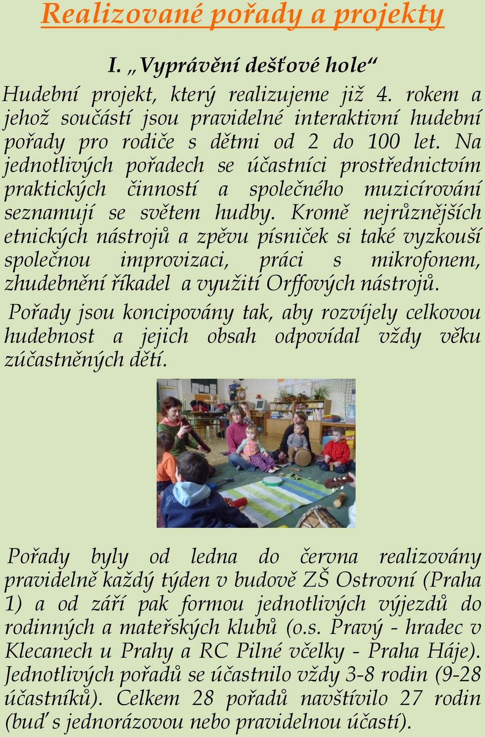 Kromě nejrůznějších etnických nástrojů a zpěvu písniček si také vyzkouší společnou improvizaci, práci s mikrofonem, zhudebnění říkadel a využití Orffových nástrojů.