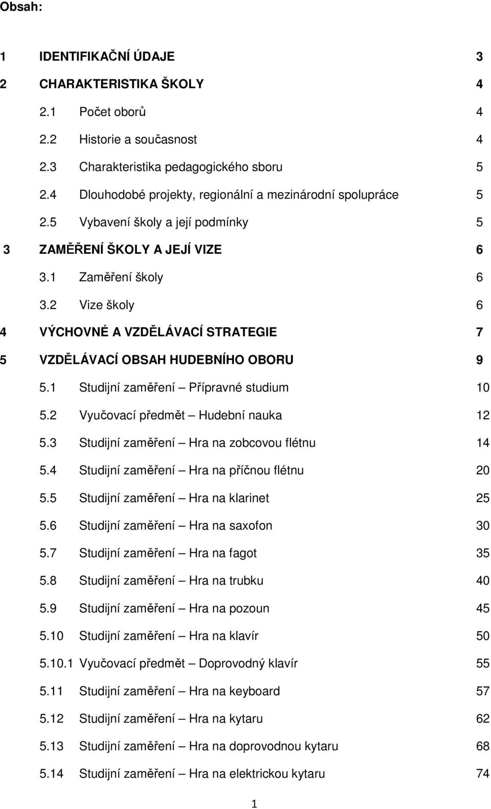 2 Vize školy 6 4 VÝCHOVNÉ A VZDĚLÁVACÍ STRATEGIE 7 5 VZDĚLÁVACÍ OBSAH HUDEBNÍHO OBORU 9 5.1 Studijní zaměření Přípravné studium 10 5.2 Vyučovací předmět Hudební nauka 12 5.