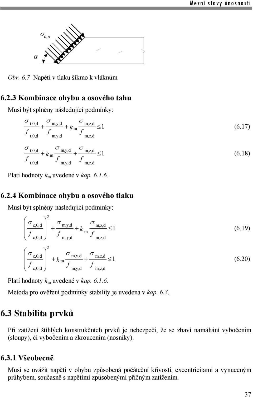 .6. 6..4 Kombinace ohybu a osového tlau Musí být splněny následující podmíny: c,0,d m,y,d m,z,d m c,0,d m,y,d m,z,d c,0,d m,y,d m,z,d m c,0,d m,y,d m,z,d Platí hodnoty m uvedené v ap. 6..6. Metoda pro ověření podmíny stability je uvedena v ap.