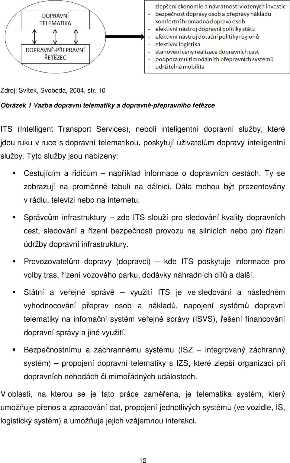 poskytují uživatelům dopravy inteligentní služby. Tyto služby jsou nabízeny: Cestujícím a řidičům například informace o dopravních cestách. Ty se zobrazují na proměnné tabuli na dálnici.