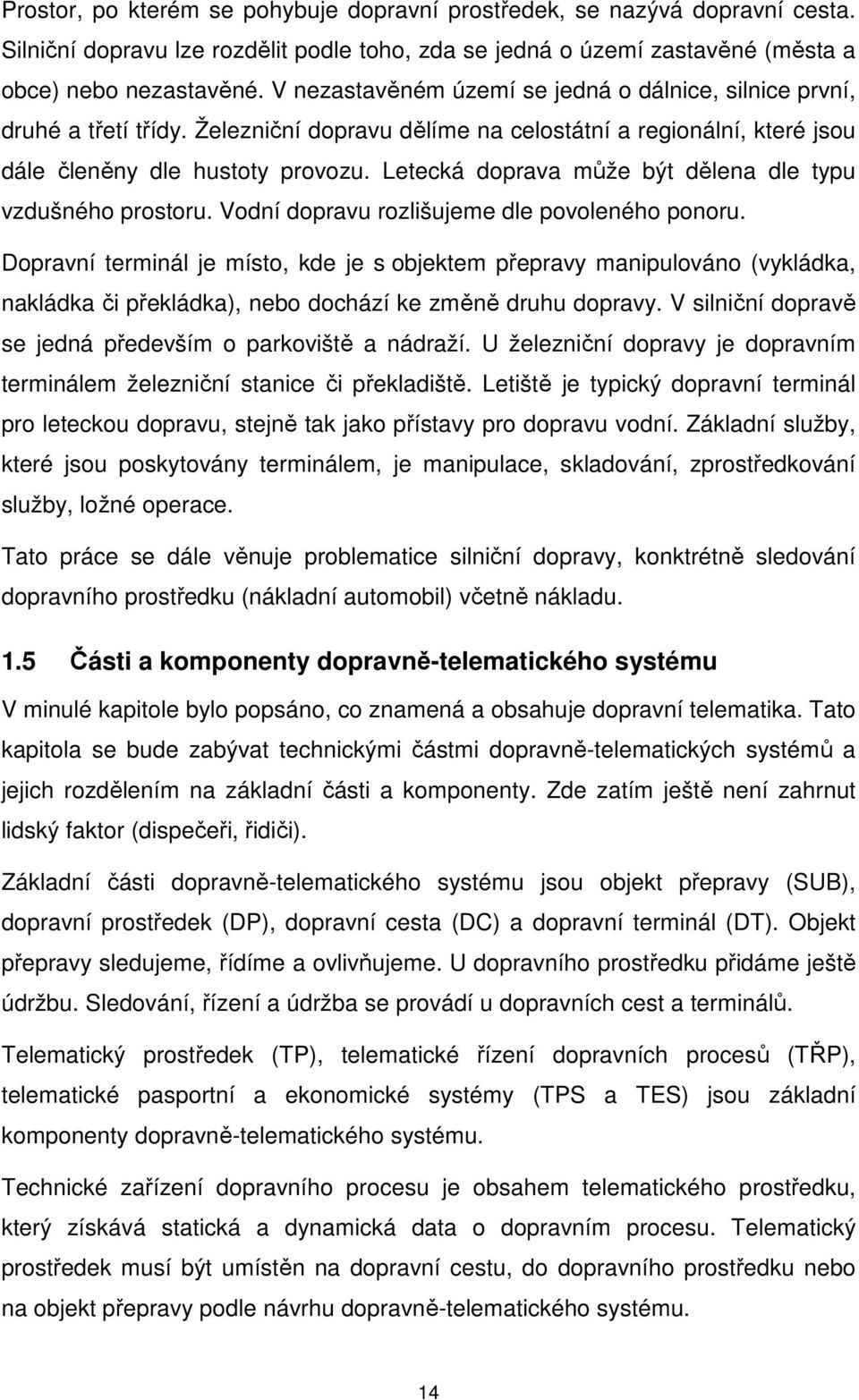 Letecká doprava může být dělena dle typu vzdušného prostoru. Vodní dopravu rozlišujeme dle povoleného ponoru.