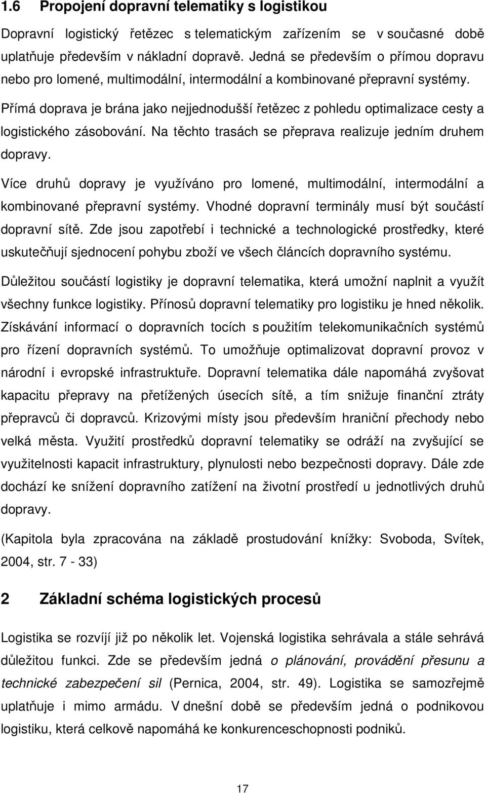 Přímá doprava je brána jako nejjednodušší řetězec z pohledu optimalizace cesty a logistického zásobování. Na těchto trasách se přeprava realizuje jedním druhem dopravy.