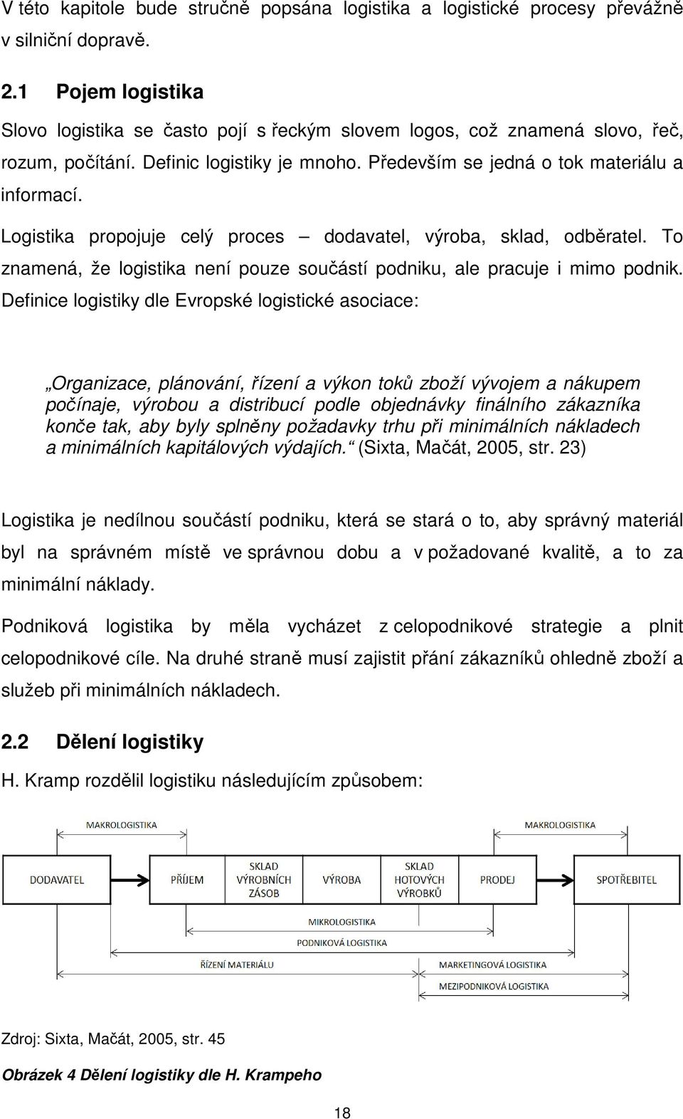 Logistika propojuje celý proces dodavatel, výroba, sklad, odběratel. To znamená, že logistika není pouze součástí podniku, ale pracuje i mimo podnik.