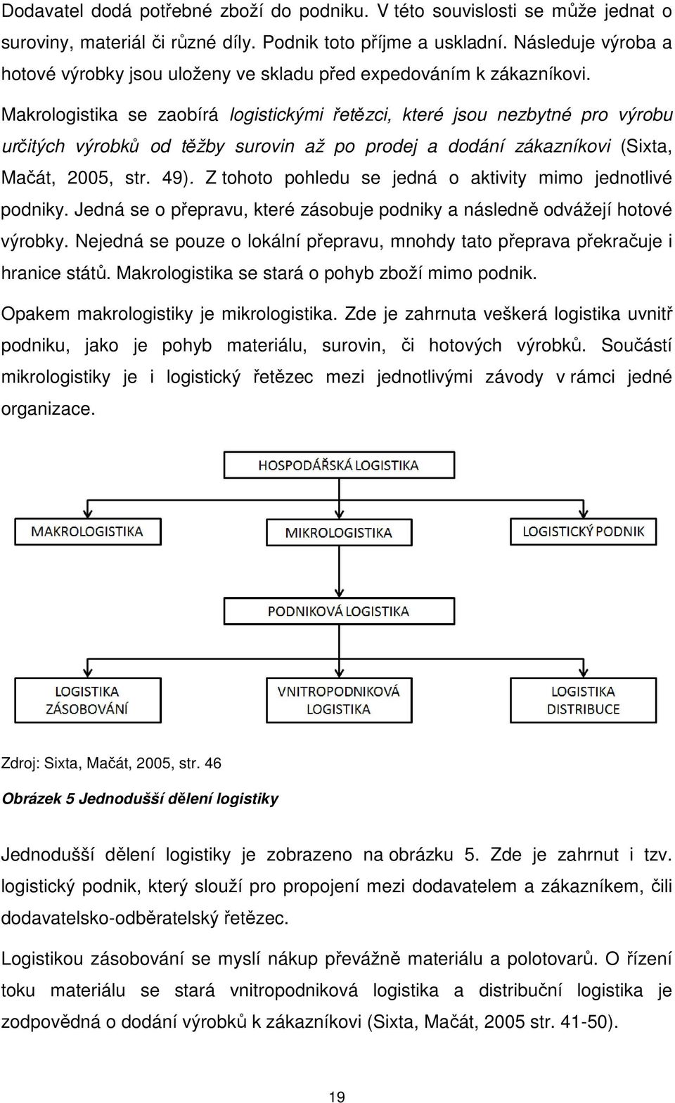 Makrologistika se zaobírá logistickými řetězci, které jsou nezbytné pro výrobu určitých výrobků od těžby surovin až po prodej a dodání zákazníkovi (Sixta, Mačát, 2005, str. 49).