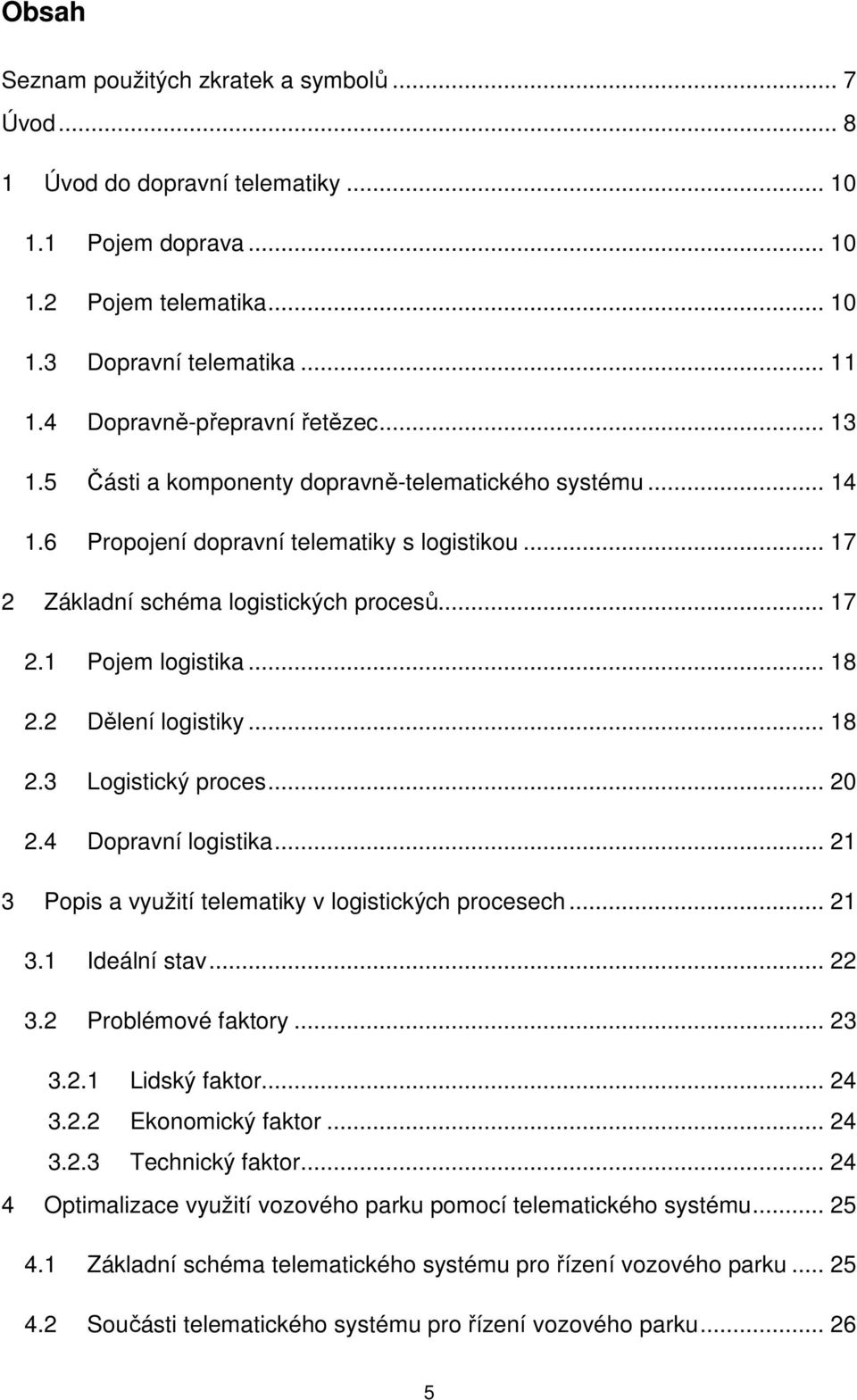 .. 18 2.2 Dělení logistiky... 18 2.3 Logistický proces... 20 2.4 Dopravní logistika... 21 3 Popis a využití telematiky v logistických procesech... 21 3.1 Ideální stav... 22 3.2 Problémové faktory.