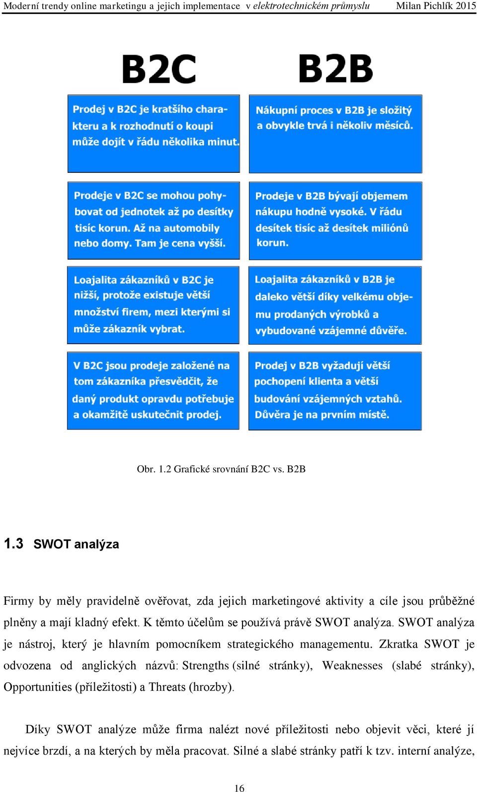 K těmto účelům se používá právě SWOT analýza. SWOT analýza je nástroj, který je hlavním pomocníkem strategického managementu.