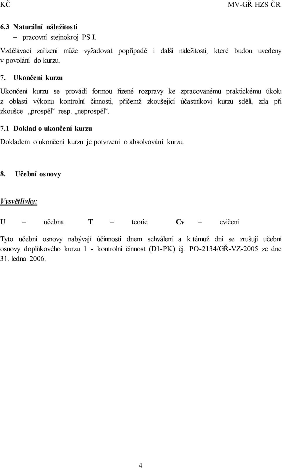 zda při zkoušce prospěl resp. neprospěl. 7.1 Doklad o ukončení kurzu Dokladem o ukončení kurzu je potvrzení o absolvování kurzu. 8.