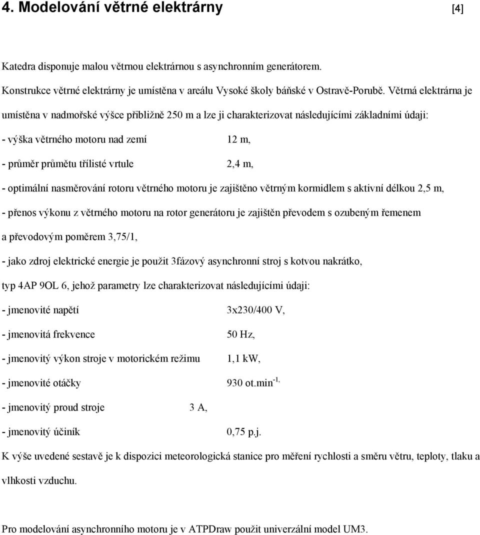 - optimální nasměrování rotoru větrného motoru je zajištěno větrným kormidlem s aktivní délkou 2,5 m, - přenos výkonu z větrného motoru na rotor generátoru je zajištěn převodem s ozubeným řemenem a