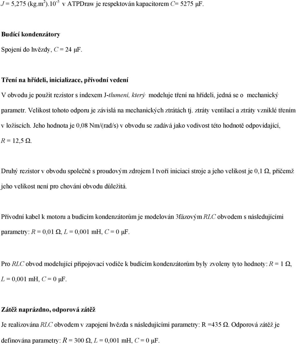 Velikost tohoto odporu je závislá na mechanických ztrátách tj. ztráty ventilací a ztráty vzniklé třením v ložiscích.