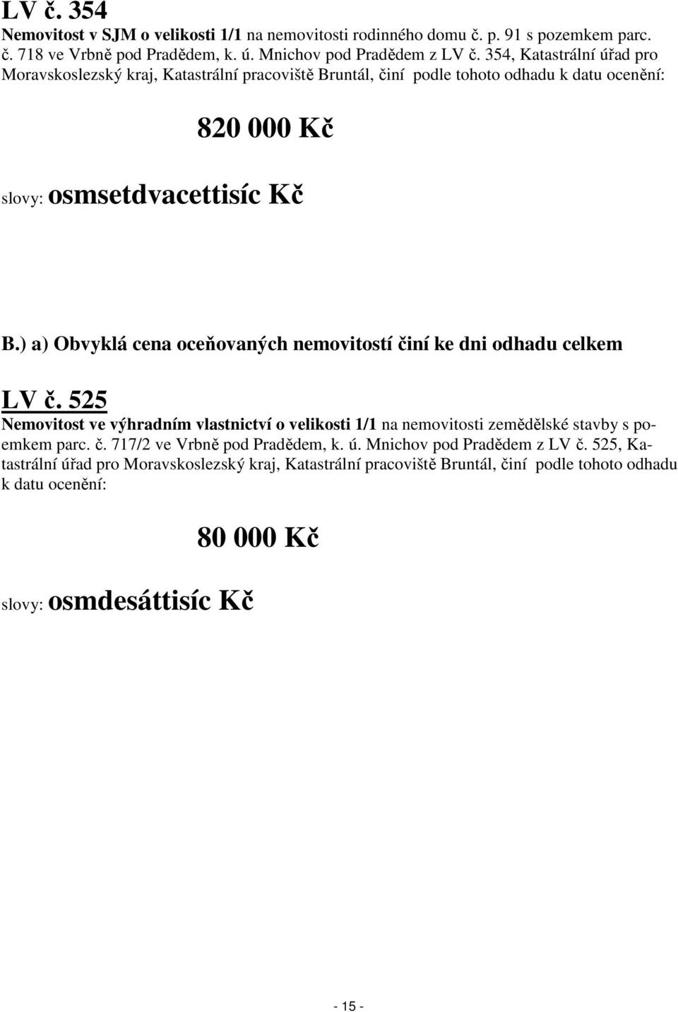 ) a) Obvyklá cena oceňovaných nemovitostí činí ke dni odhadu celkem LV č. 525 Nemovitost ve výhradním vlastnictví o velikosti 1/1 na nemovitosti zemědělské stavby s poemkem parc. č. 717/2 ve Vrbně pod Pradědem, k.