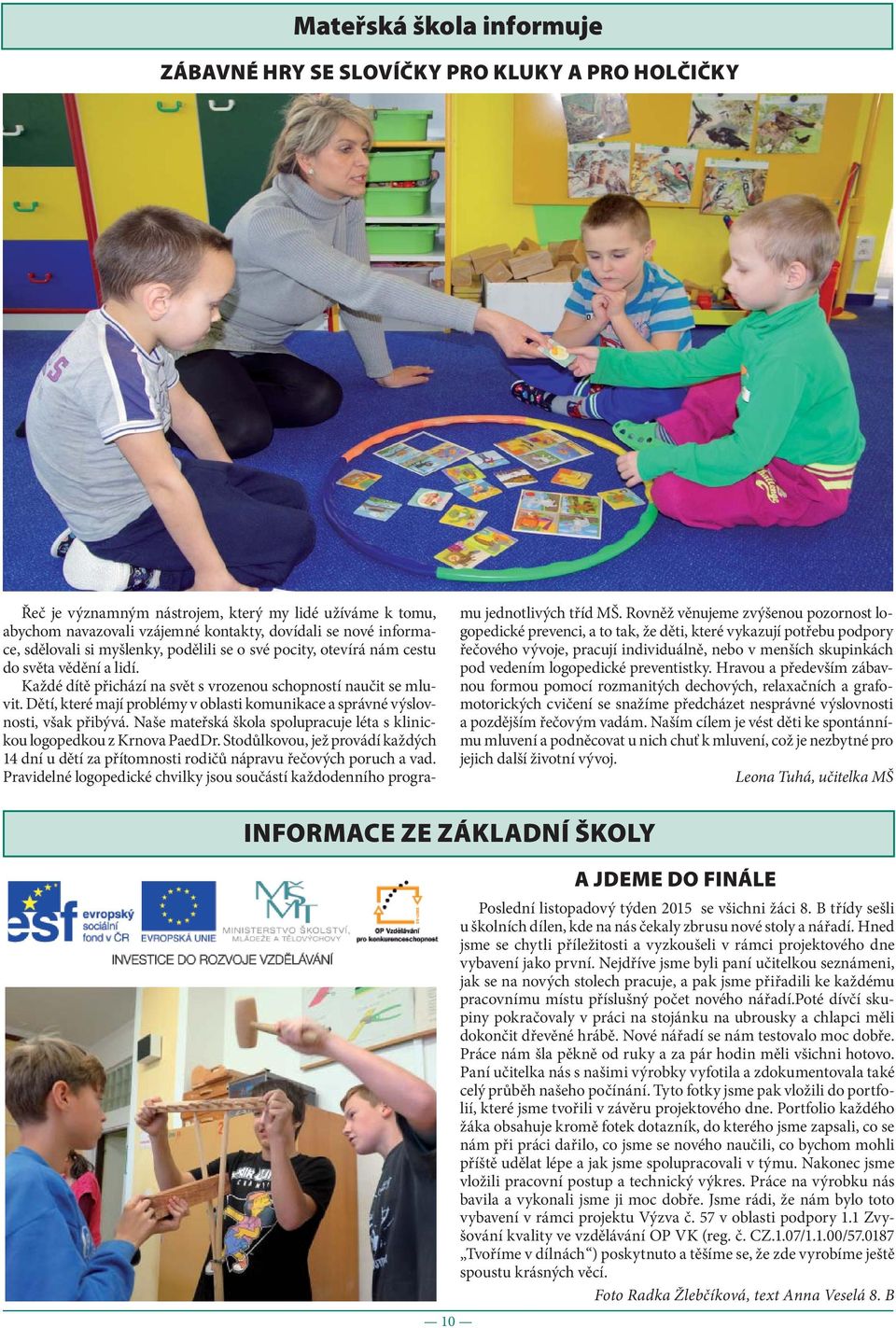 Dětí, které mají problémy v oblasti komunikace a správné výslovnosti, však přibývá. Naše mateřská škola spolupracuje léta s klinickou logopedkou z Krnova PaedDr.