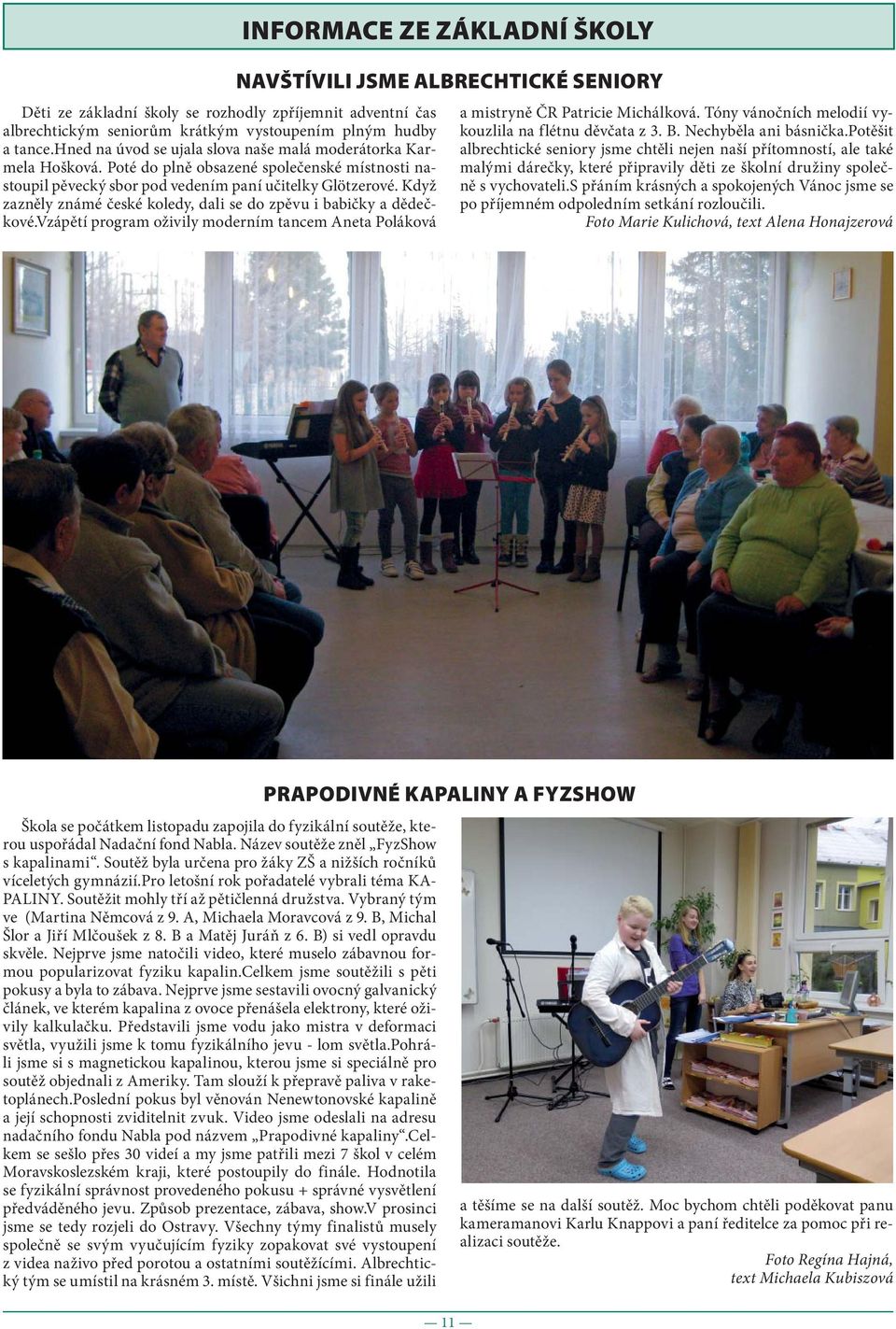 vzápětí program oživily moderním tancem Aneta Poláková INFORMACE ZE ZÁKLADNÍ ŠKOLY NAVŠTÍVILI JSME ALBRECHTICKÉ SENIORY a mistryně ČR Patricie Michálková.