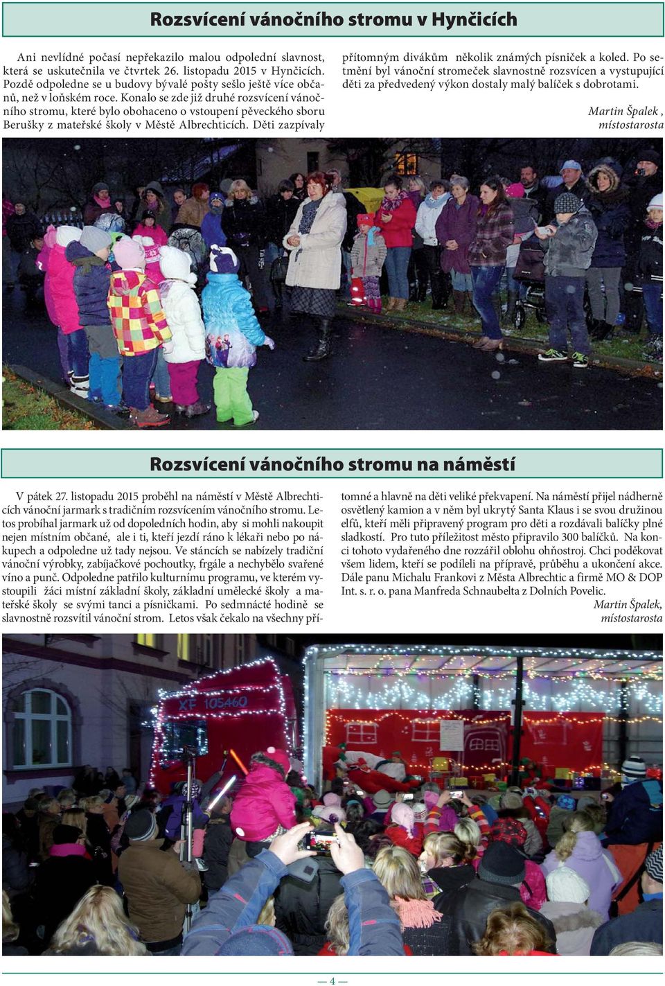 Konalo se zde již druhé rozsvícení vánočního stromu, které bylo obohaceno o vstoupení pěveckého sboru Berušky z mateřské školy v Městě Albrechticích.