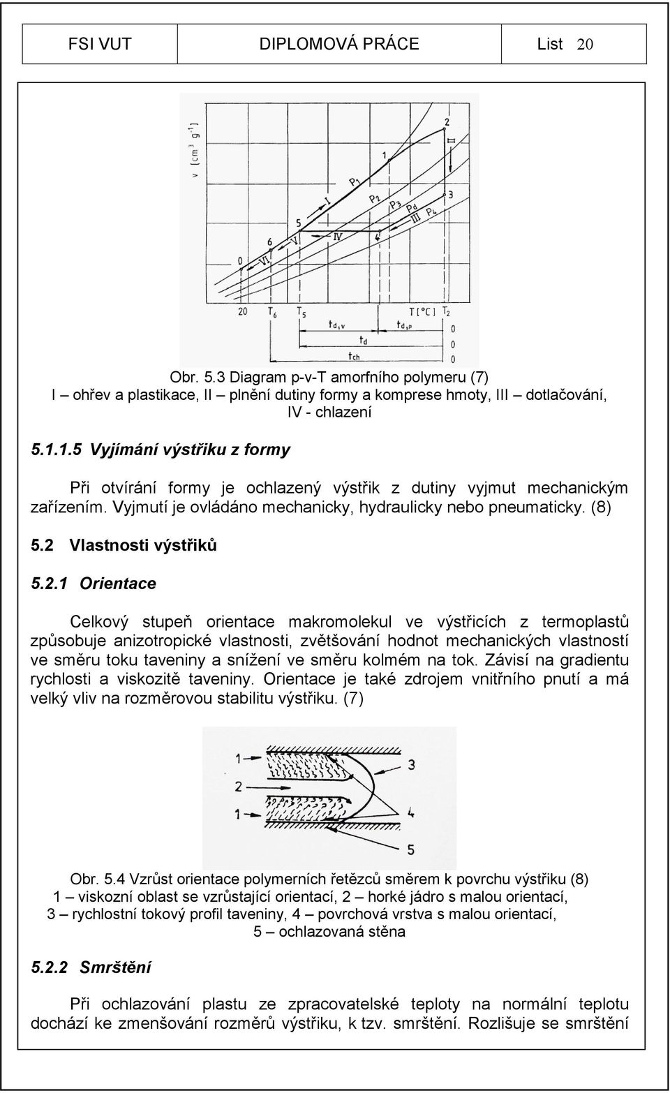 2 Vlastnosti výstřiků 5.2.1 Orientace Celkový stupeň orientace makromolekul ve výstřicích z termoplastů způsobuje anizotropické vlastnosti, zvětšování hodnot mechanických vlastností ve směru toku
