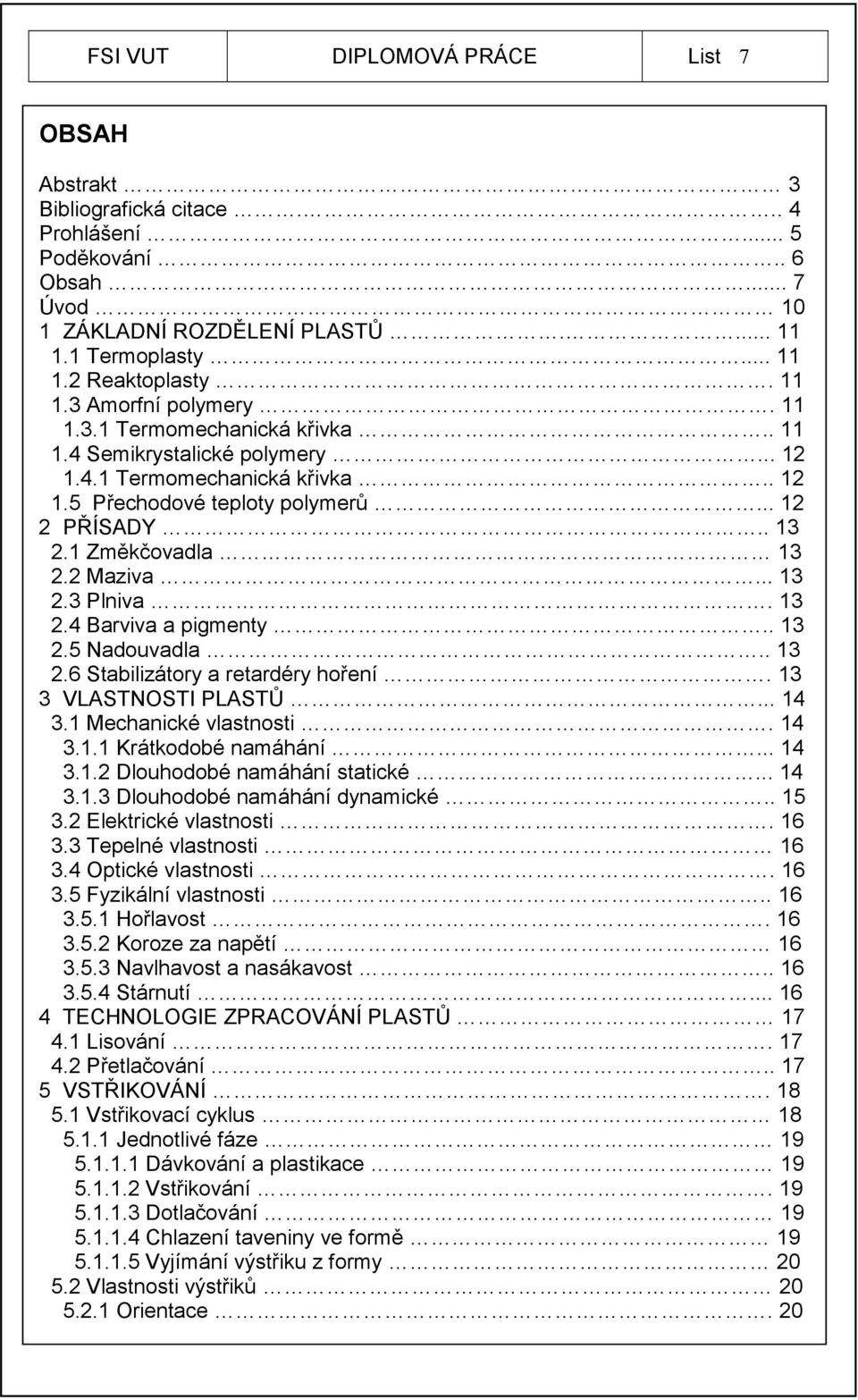 1 Změkčovadla 13 2.2 Maziva... 13 2.3 Plniva. 13 2.4 Barviva a pigmenty.. 13 2.5 Nadouvadla.. 13 2.6 Stabilizátory a retardéry hoření. 13 3 VLASTNOSTI PLASTŮ... 14 3.1 Mechanické vlastnosti. 14 3.1.1 Krátkodobé namáhání.