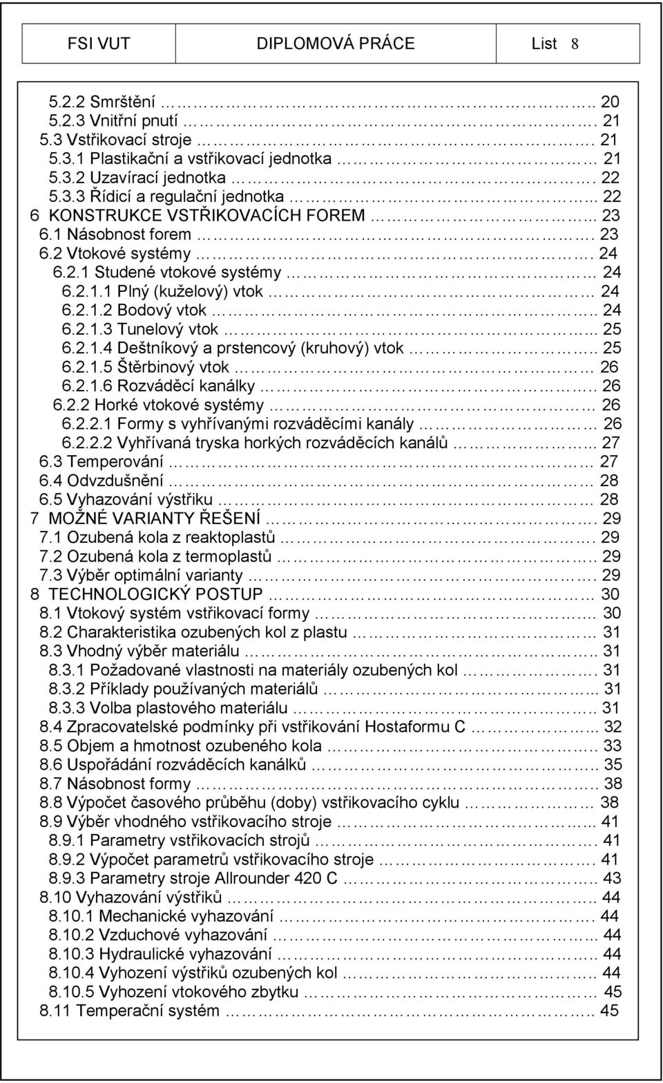 .. 25 6.2.1.4 Deštníkový a prstencový (kruhový) vtok.. 25 6.2.1.5 Štěrbinový vtok 26 6.2.1.6 Rozváděcí kanálky.. 26 6.2.2 Horké vtokové systémy 26 6.2.2.1 Formy s vyhřívanými rozváděcími kanály 26 6.