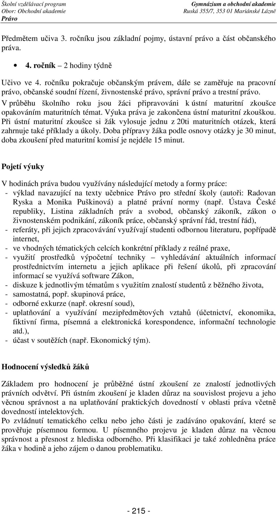 V průběhu školního roku jsou žáci připravováni k ústní maturitní zkoušce opakováním maturitních témat. Výuka práva je zakončena ústní maturitní zkouškou.